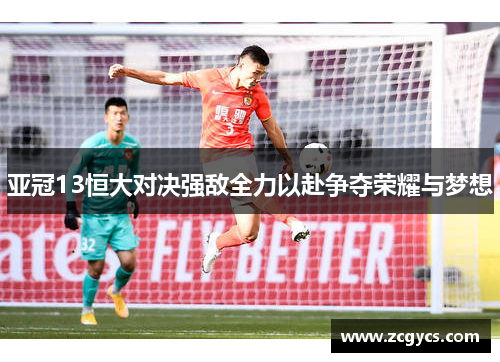 亚冠13恒大对决强敌全力以赴争夺荣耀与梦想