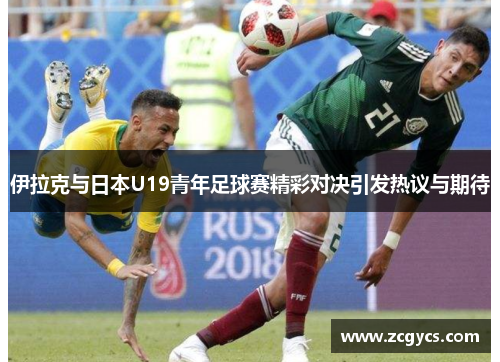 伊拉克与日本U19青年足球赛精彩对决引发热议与期待