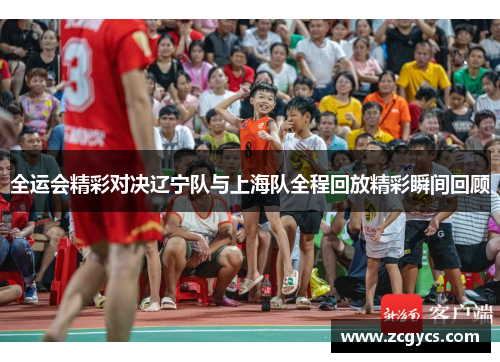 全运会精彩对决辽宁队与上海队全程回放精彩瞬间回顾