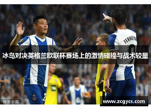冰岛对决英格兰欧联杯赛场上的激情碰撞与战术较量