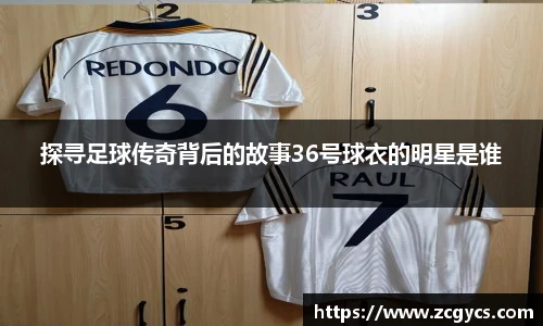 探寻足球传奇背后的故事36号球衣的明星是谁
