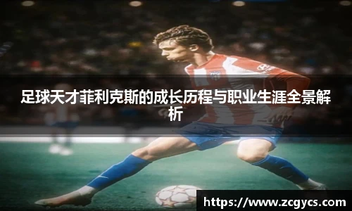足球天才菲利克斯的成长历程与职业生涯全景解析